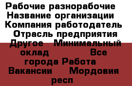 Рабочие разнорабочие › Название организации ­ Компания-работодатель › Отрасль предприятия ­ Другое › Минимальный оклад ­ 40 000 - Все города Работа » Вакансии   . Мордовия респ.